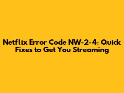 Netflix Error Code NW-2-4: Quick Fixes to Get You Streaming
