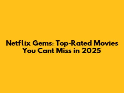 Netflix Gems: Top-Rated Movies You Can't Miss in 2025