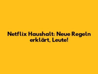 Netflix Haushalt: Neue Regeln erklärt, Leute!