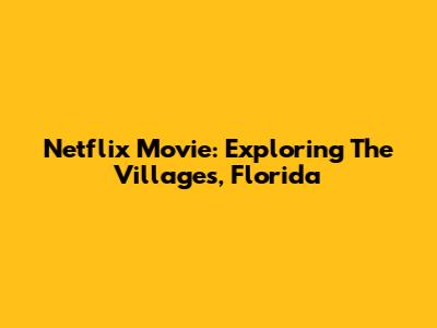 Netflix Movie: Exploring The Villages, Florida