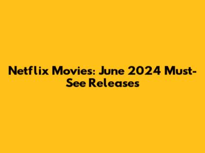 Netflix Movies: June 2024 Must-See Releases