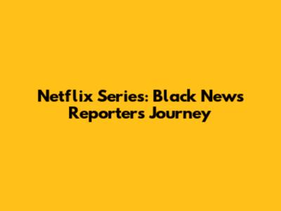 Netflix Series: Black News Reporter's Journey