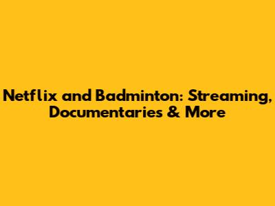 Netflix and Badminton: Streaming, Documentaries & More