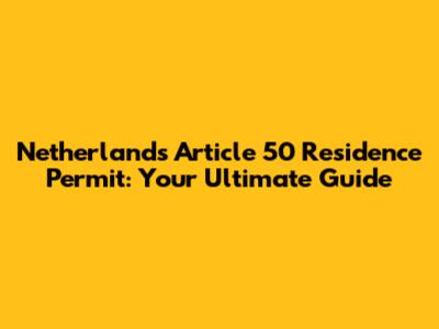 Netherlands Article 50 Residence Permit: Your Ultimate Guide