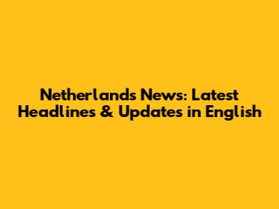 Netherlands News: Latest Headlines & Updates in English