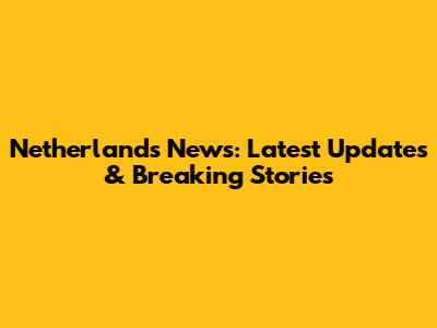 Netherlands News: Latest Updates & Breaking Stories