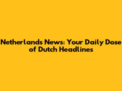 Netherlands News: Your Daily Dose of Dutch Headlines