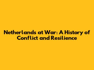 Netherlands at War: A History of Conflict and Resilience