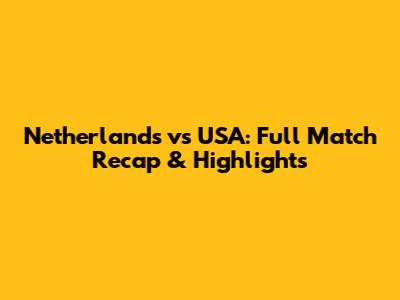 Netherlands vs USA: Full Match Recap & Highlights
