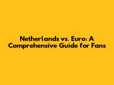 Netherlands vs. Euro: A Comprehensive Guide for Fans