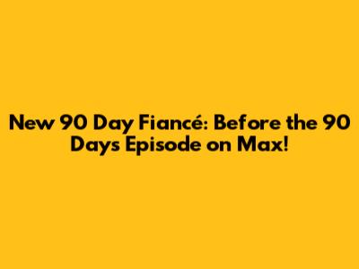 New 90 Day Fiancé: Before the 90 Days Episode on Max!