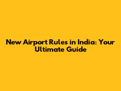 New Airport Rules in India: Your Ultimate Guide