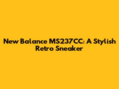 New Balance MS237CC: A Stylish Retro Sneaker