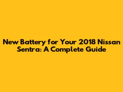 New Battery for Your 2018 Nissan Sentra: A Complete Guide