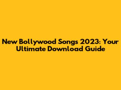 New Bollywood Songs 2023: Your Ultimate Download Guide