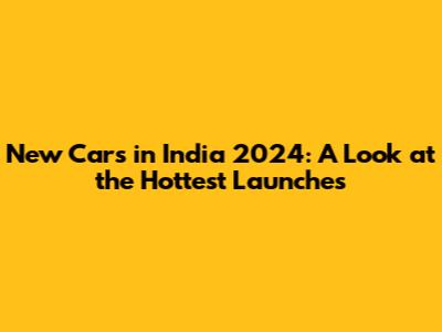 New Cars in India 2024: A Look at the Hottest Launches