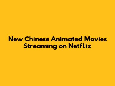 New Chinese Animated Movies Streaming on Netflix
