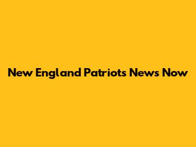 New England Patriots News Now