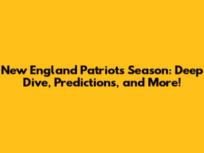 New England Patriots Season: Deep Dive, Predictions, and More!