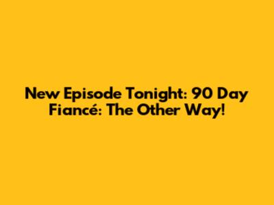 New Episode Tonight: 90 Day Fiancé: The Other Way!