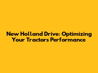 New Holland Drive: Optimizing Your Tractor's Performance