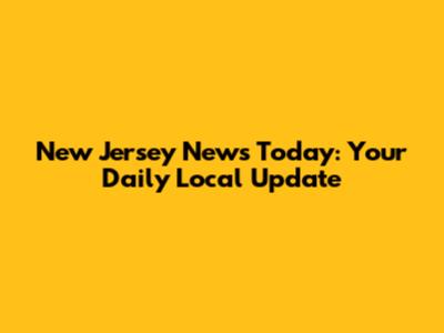 New Jersey News Today: Your Daily Local Update