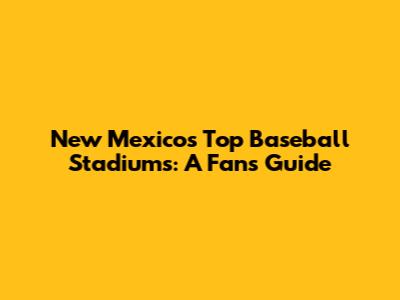 New Mexico's Top Baseball Stadiums: A Fan's Guide