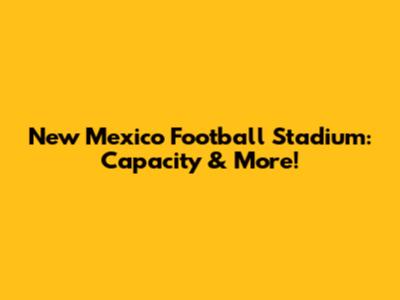 New Mexico Football Stadium: Capacity & More!