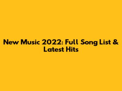 New Music 2022: Full Song List & Latest Hits