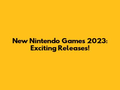 New Nintendo Games 2023: Exciting Releases!