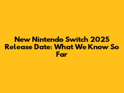 New Nintendo Switch 2025 Release Date: What We Know So Far