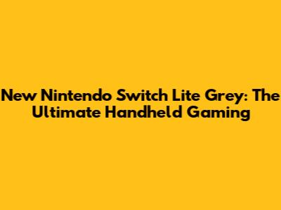 New Nintendo Switch Lite Grey: The Ultimate Handheld Gaming