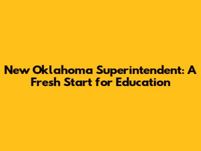 New Oklahoma Superintendent: A Fresh Start for Education