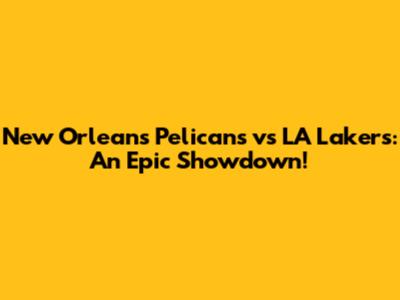 New Orleans Pelicans vs LA Lakers: An Epic Showdown!