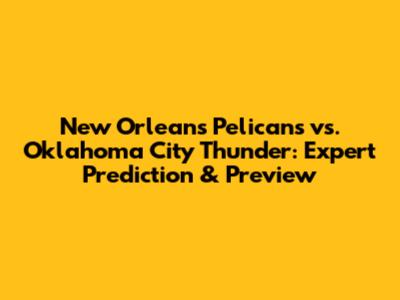 New Orleans Pelicans vs. Oklahoma City Thunder: Expert Prediction & Preview
