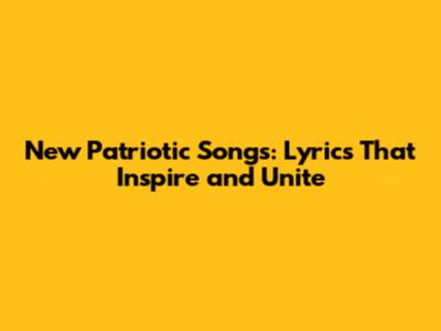 New Patriotic Songs: Lyrics That Inspire and Unite
