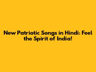 New Patriotic Songs in Hindi: Feel the Spirit of India!
