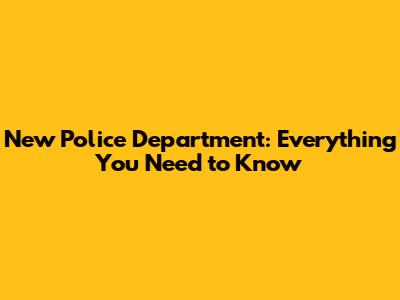 New Police Department: Everything You Need to Know