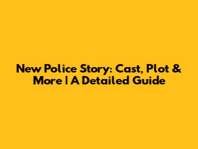 New Police Story: Cast, Plot & More | A Detailed Guide