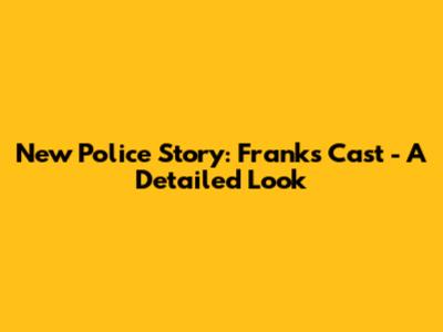 New Police Story: Frank's Cast - A Detailed Look