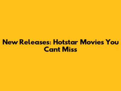 New Releases: Hotstar Movies You Can't Miss