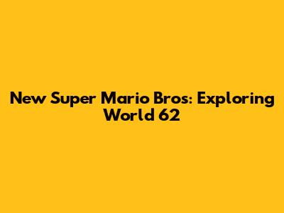 New Super Mario Bros: Exploring World 62