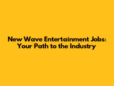 New Wave Entertainment Jobs: Your Path to the Industry