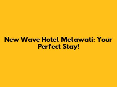 New Wave Hotel Melawati: Your Perfect Stay!