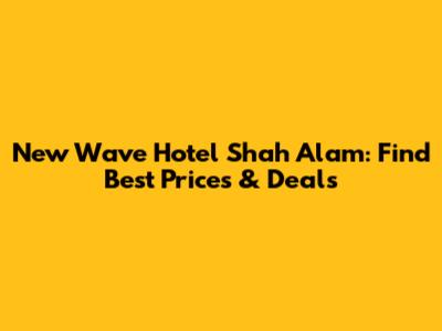 New Wave Hotel Shah Alam: Find Best Prices & Deals