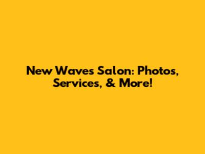 New Waves Salon: Photos, Services, & More!