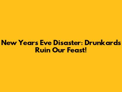 New Year's Eve Disaster: Drunkards Ruin Our Feast!