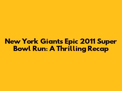 New York Giants' Epic 2011 Super Bowl Run: A Thrilling Recap