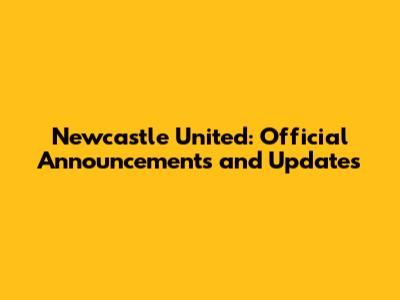 Newcastle United: Official Announcements and Updates