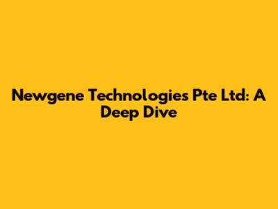 Newgene Technologies Pte Ltd: A Deep Dive